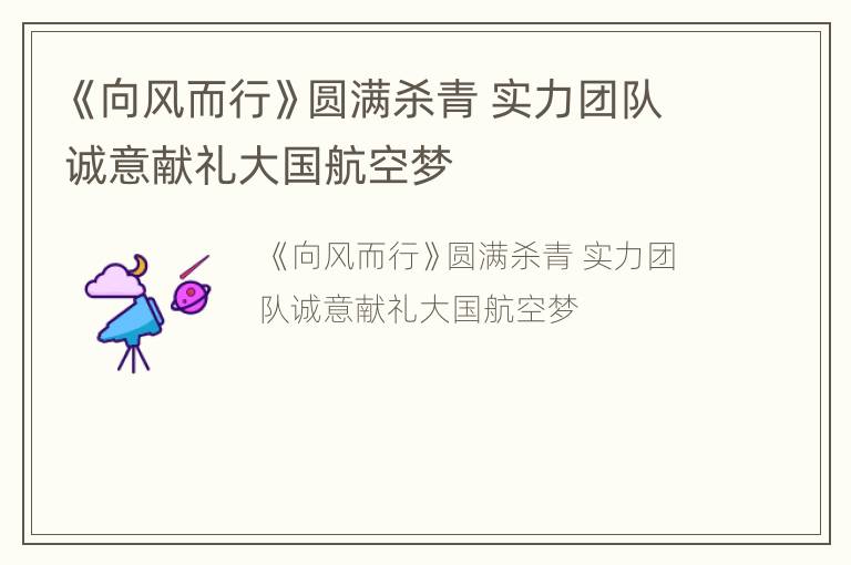 《向风而行》圆满杀青 实力团队诚意献礼大国航空梦