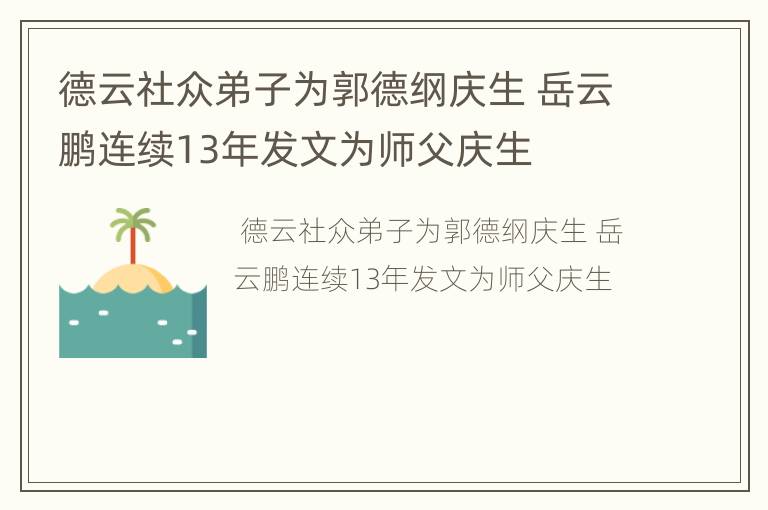 德云社众弟子为郭德纲庆生 岳云鹏连续13年发文为师父庆生