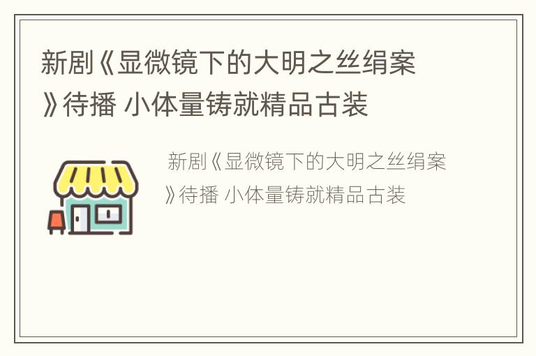 新剧《显微镜下的大明之丝绢案》待播 小体量铸就精品古装