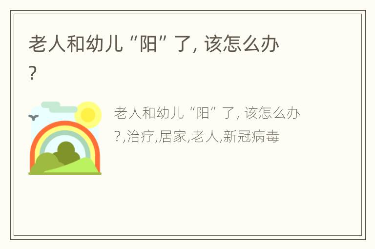 老人和幼儿“阳”了，该怎么办？