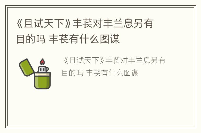 《且试天下》丰苌对丰兰息另有目的吗 丰苌有什么图谋