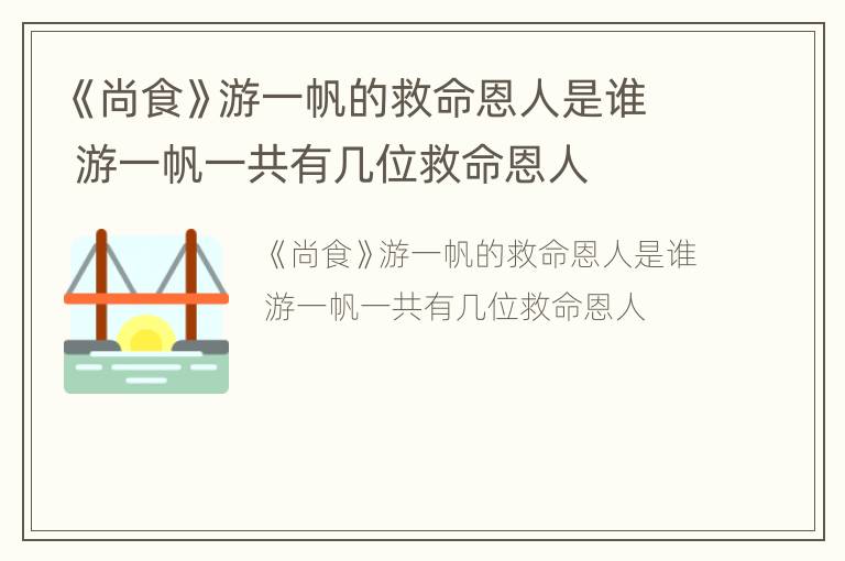 《尚食》游一帆的救命恩人是谁 游一帆一共有几位救命恩人