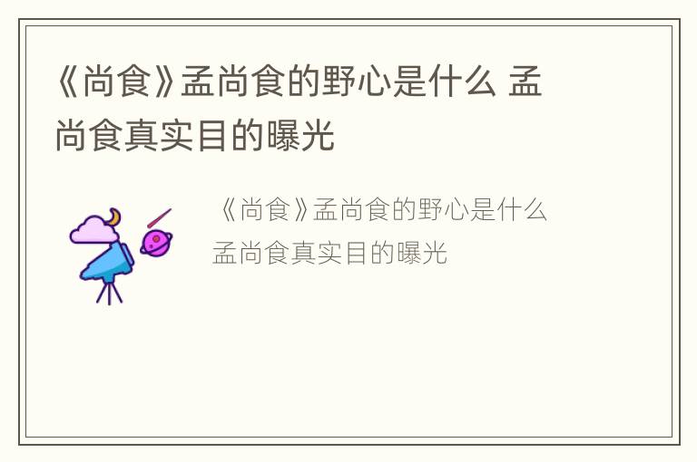 《尚食》孟尚食的野心是什么 孟尚食真实目的曝光