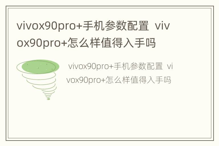 vivox90pro+手机参数配置  vivox90pro+怎么样值得入手吗