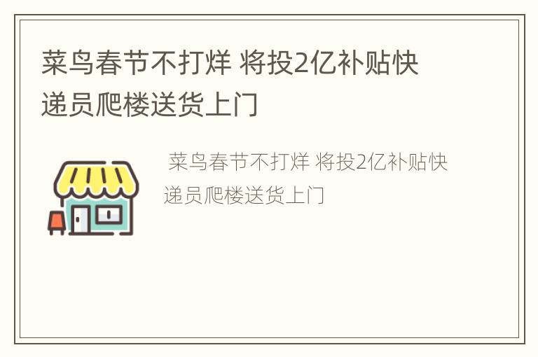 菜鸟春节不打烊 将投2亿补贴快递员爬楼送货上门