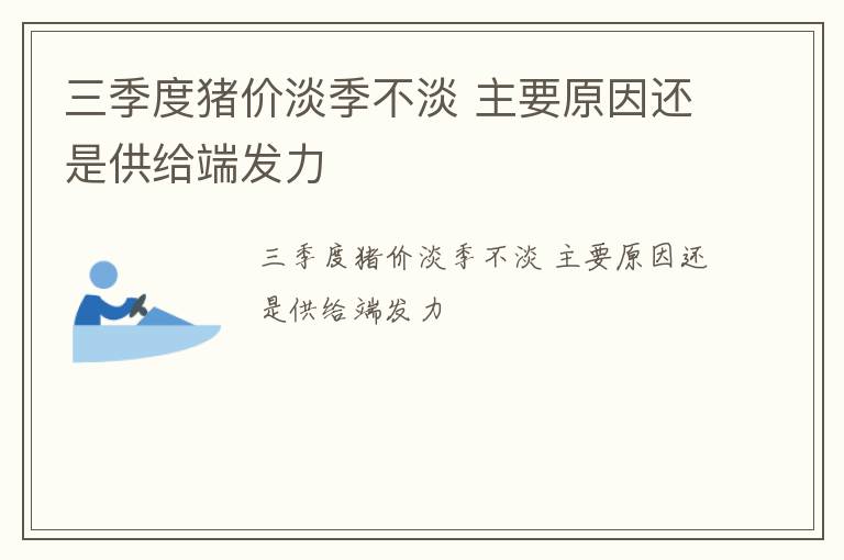 三季度猪价淡季不淡 主要原因还是供给端发力