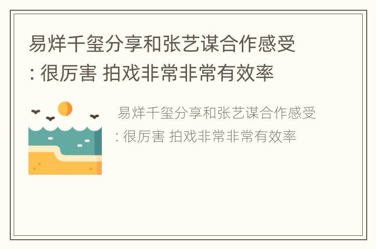 易烊千玺分享和张艺谋合作感受：很厉害 拍戏非常非常有效率