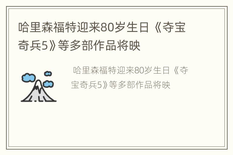 哈里森福特迎来80岁生日 《夺宝奇兵5》等多部作品将映