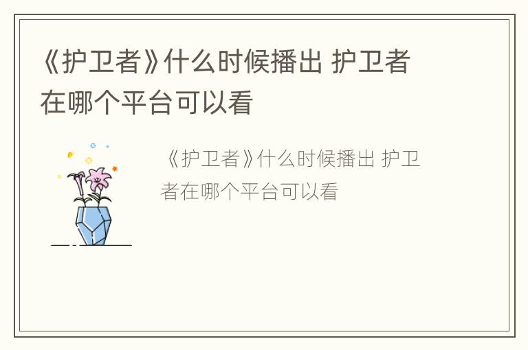 《护卫者》什么时候播出 护卫者在哪个平台可以看
