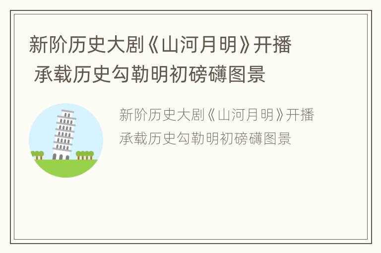 新阶历史大剧《山河月明》开播 承载历史勾勒明初磅礴图景