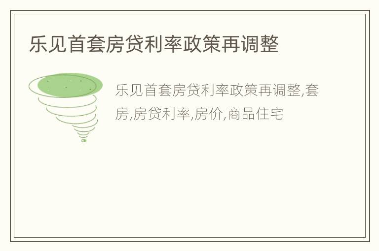 乐见首套房贷利率政策再调整