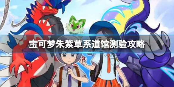 宝可梦朱紫草系道馆测验攻略 宝可梦朱紫草系道馆测试攻略