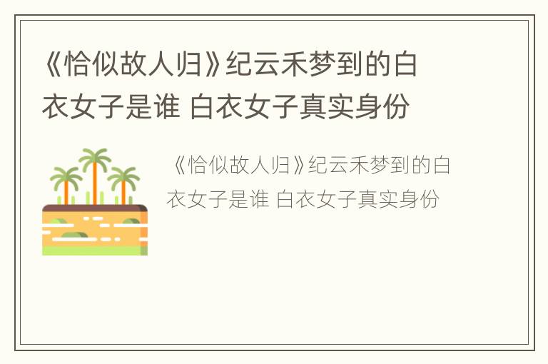 《恰似故人归》纪云禾梦到的白衣女子是谁 白衣女子真实身份