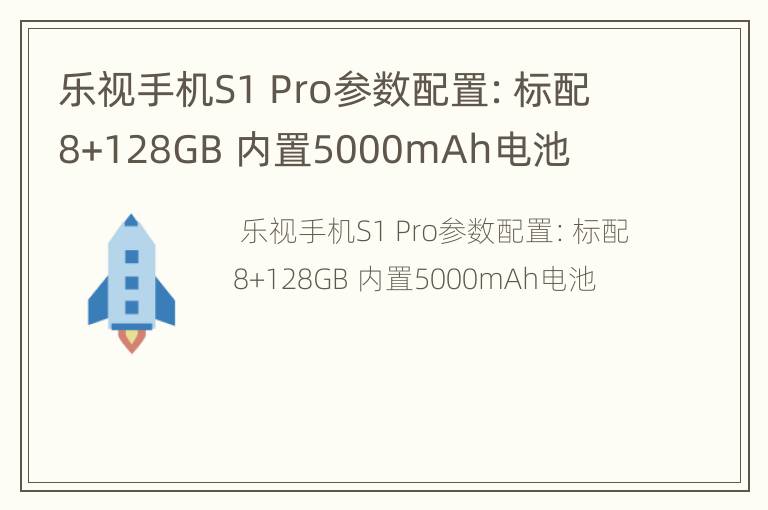 乐视手机S1 Pro参数配置：标配8+128GB 内置5000mAh电池